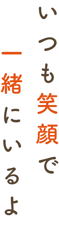 いつも笑顔で一緒にいるよ